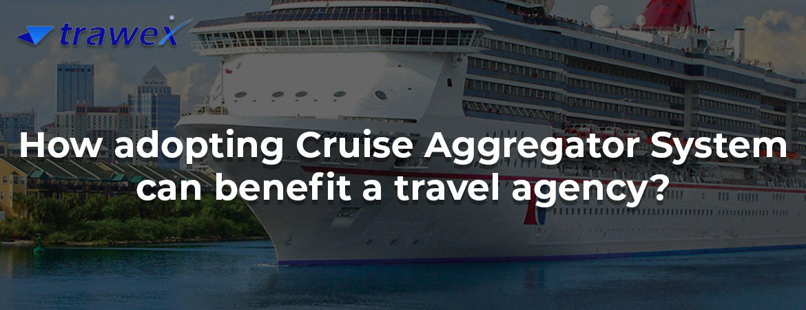 How adopting Cruise Aggregator System can benefit a travel agency? How adopting Cruise Aggregator System can benefit a travel agency?