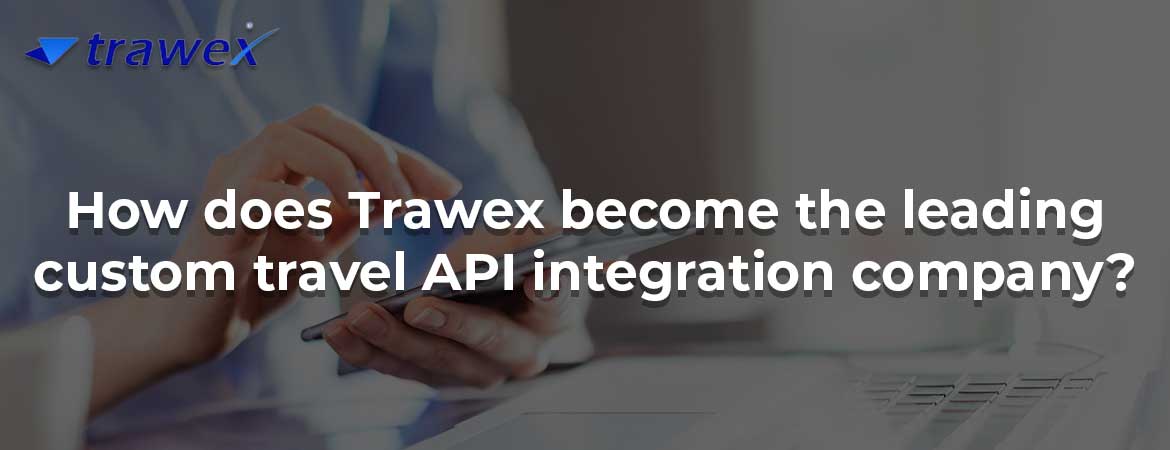 How does Trawex become the leading custom travel API integration company? How does Trawex become the leading custom travel API integration company?