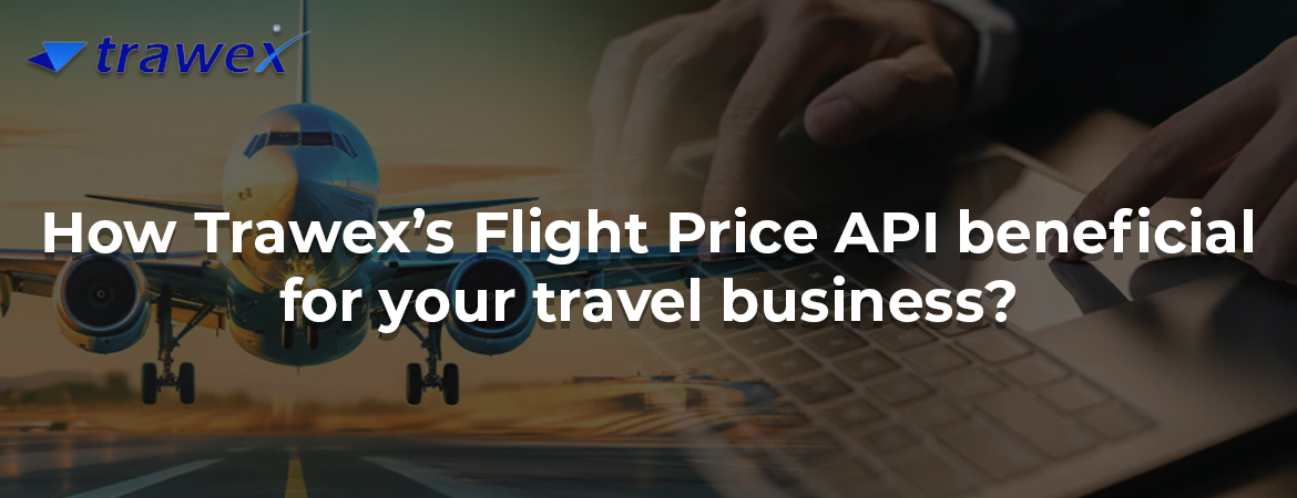 How Trawex’s Flight Price API beneficial for your travel business? How Trawex’s Flight Price API beneficial for your travel business?