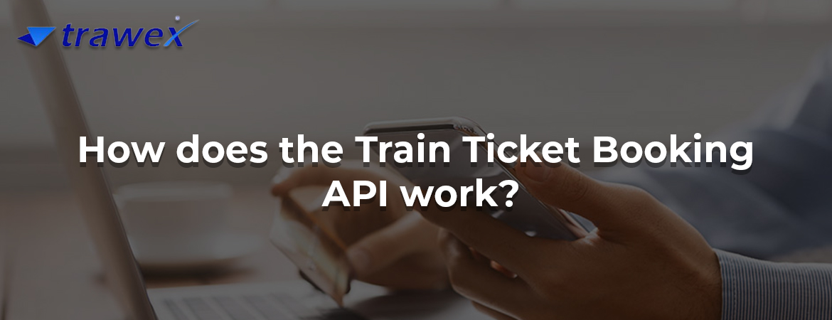 How does the Train Ticket Booking API work? How does the Train Ticket Booking API work?
