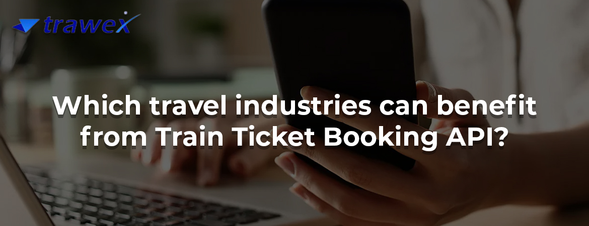 Which travel industries can benefit from Train Ticket Booking API? Which travel industries can benefit from Train Ticket Booking API?