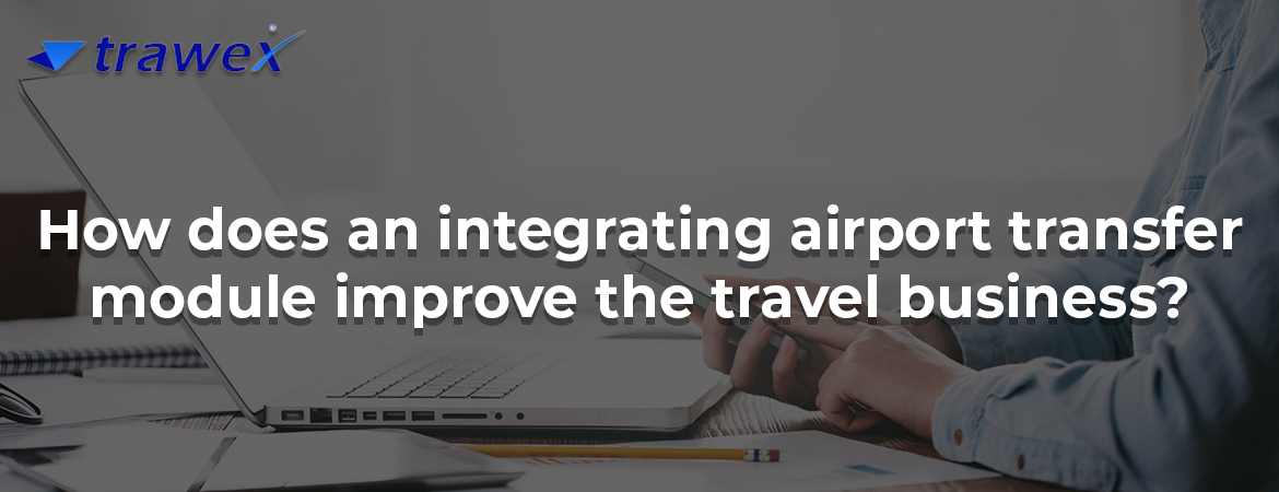How does an integrating airport transfer module improve the travel business? How does an integrating airport transfer module improve the travel business?