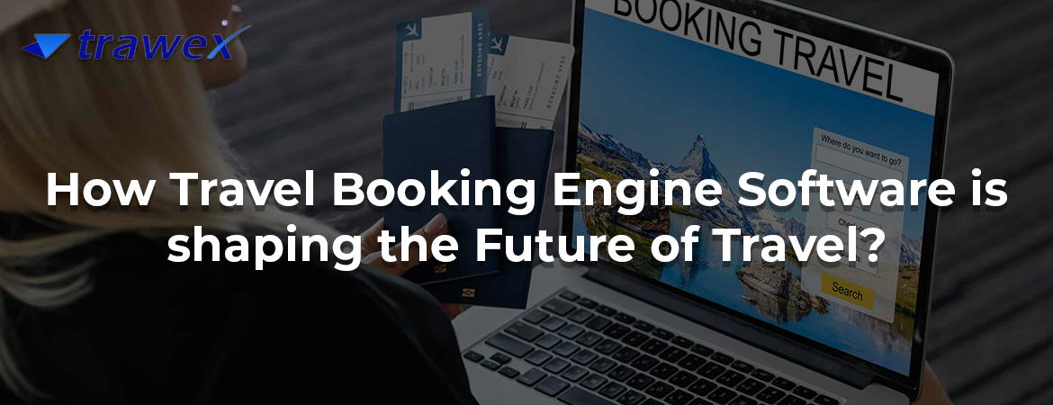 How Travel Booking Engine Software is shaping the Future of Travel? How Travel Booking Engine Software is shaping the Future of Travel?