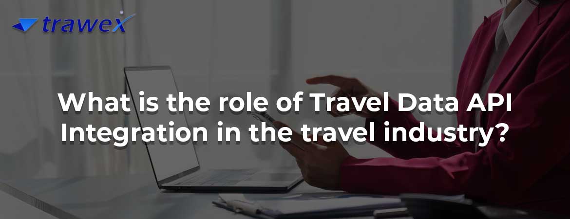 What is the role of Travel Data API Integration in the travel industry? What is the role of Travel Data API Integration in the travel industry?