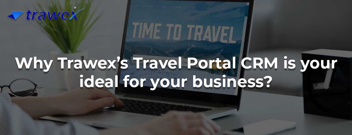 Why Trawex’s Travel Portal CRM is your ideal for your business? Why Trawex’s Travel Portal CRM is your ideal for your business?