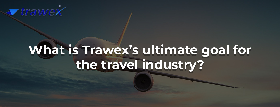 What is Trawex’s ultimate goal for the travel industry? What is Trawex’s ultimate goal for the travel industry?