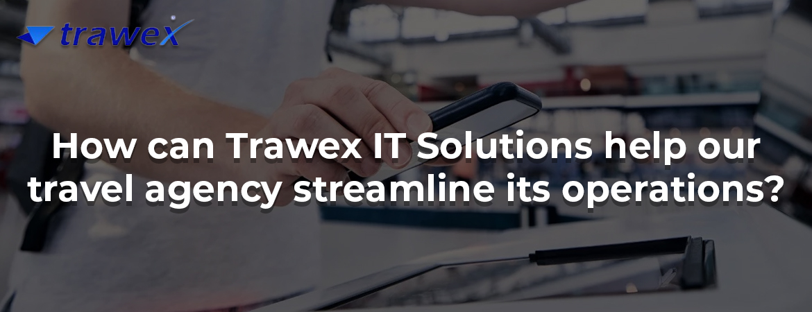 How can Trawex IT Solutions help our travel agency streamline its operations? How can Trawex IT Solutions help our travel agency streamline its operations?