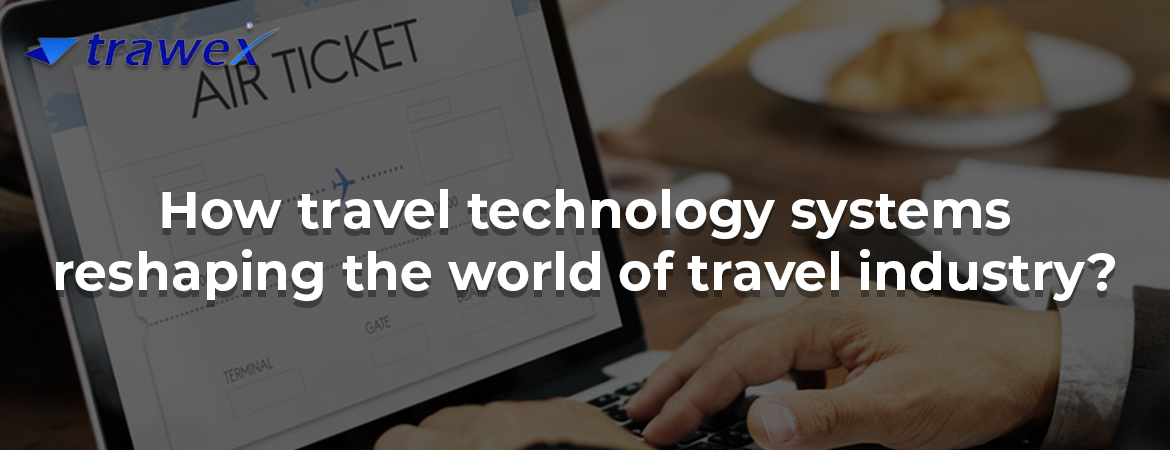 How travel technology systems reshaping the world of travel industry? How travel technology systems reshaping the world of travel industry?