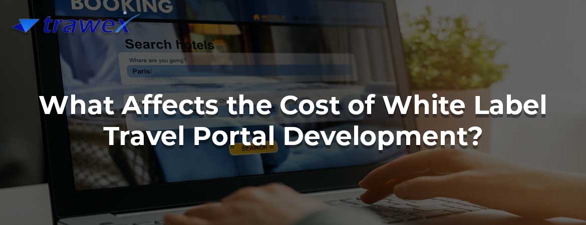 What Affects the Cost of White Label Travel Portal Development? What Affects the Cost of White Label Travel Portal Development?